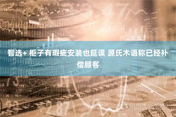 智选+ 柜子有瑕疵安装也延误 源氏木语称已经补偿顾客