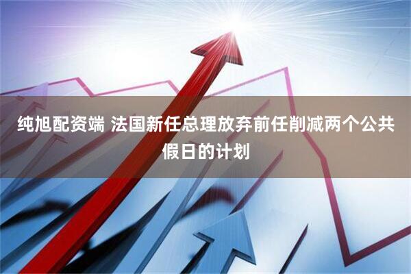 纯旭配资端 法国新任总理放弃前任削减两个公共假日的计划