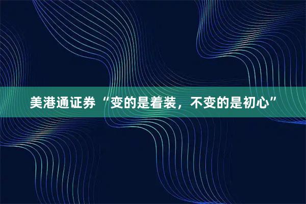 美港通证券 “变的是着装，不变的是初心”