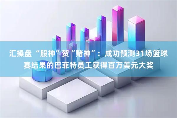 汇操盘 “股神”贺“赌神”：成功预测31场篮球赛结果的巴菲特员工获得百万美元大奖
