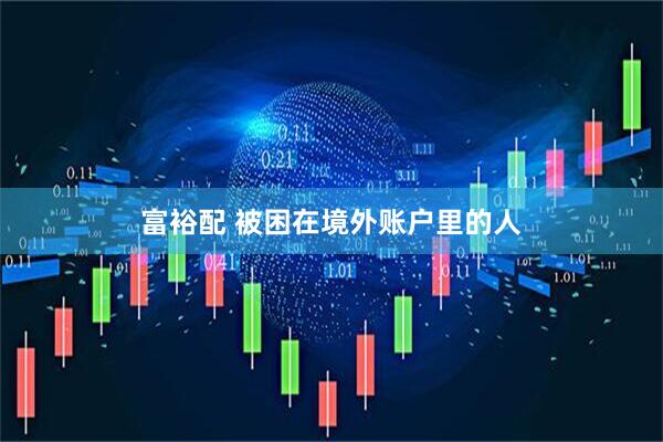 富裕配 被困在境外账户里的人