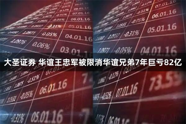 大圣证券 华谊王忠军被限消华谊兄弟7年巨亏82亿