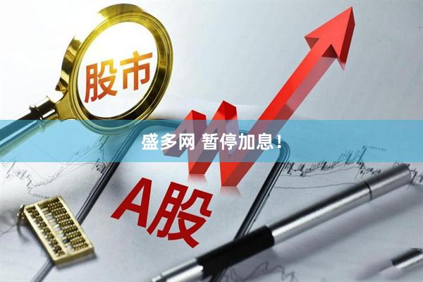 盛多网 暂停加息！