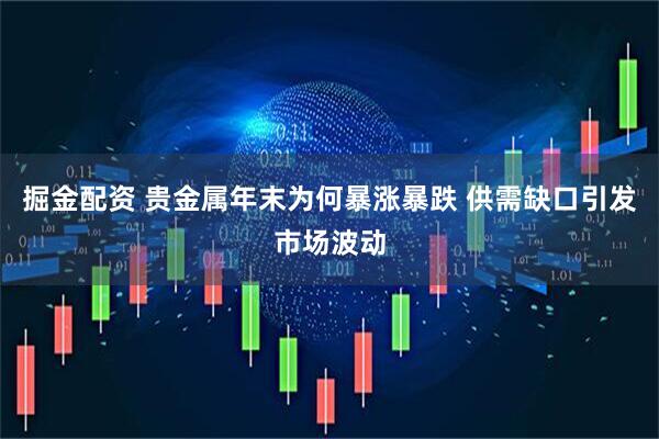 掘金配资 贵金属年末为何暴涨暴跌 供需缺口引发市场波动