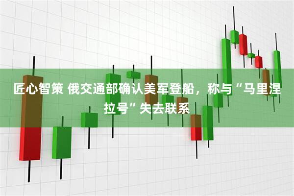 匠心智策 俄交通部确认美军登船，称与“马里涅拉号”失去联系
