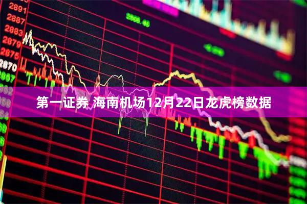 第一证券 海南机场12月22日龙虎榜数据
