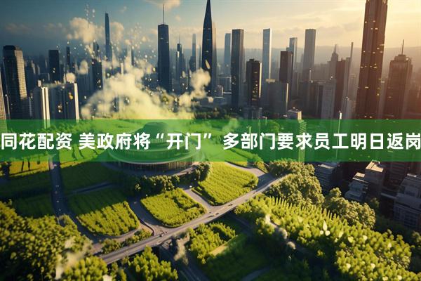 同花配资 美政府将“开门” 多部门要求员工明日返岗