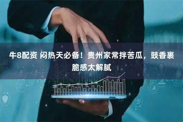 牛8配资 闷热天必备！贵州家常拌苦瓜，豉香裹脆感太解腻