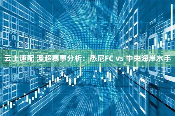 云上速配 澳超赛事分析：悉尼FC vs 中央海岸水手