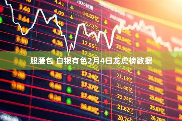 股腰包 白银有色2月4日龙虎榜数据